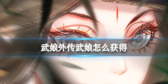 《武娘外传》武娘怎么获得 角色获得方法介绍