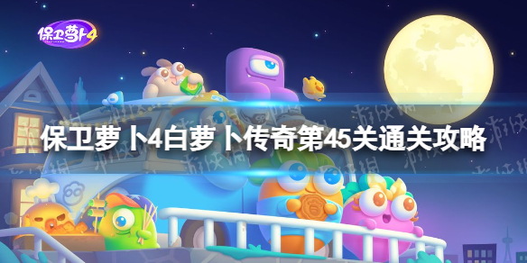 《保卫萝卜4》白萝卜传奇第45关怎么过 白萝卜传奇第45关通关攻略