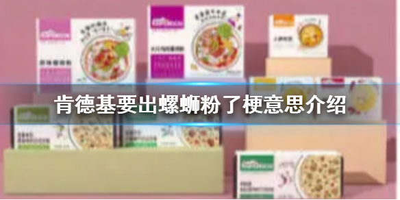 肯德基要出螺蛳粉了是什么梗 肯德基要出螺蛳粉了梗意思介绍