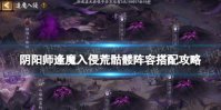 《阴阳师》逢魔入侵荒骷髅阵容怎么搭配 逢魔入侵荒骷髅阵容搭配攻略