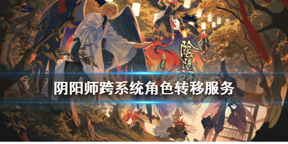 《阴阳师》ios怎么转安卓 跨系统角色转移服务介绍