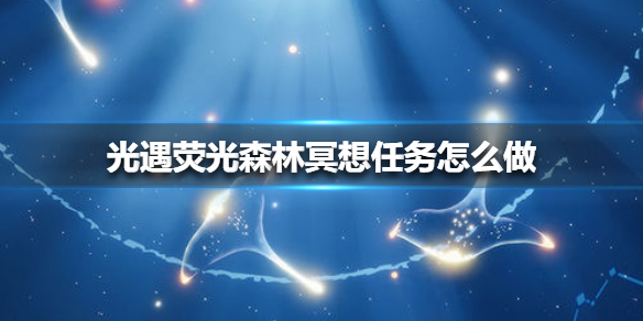 《光遇》荧光森林冥想任务怎么做11.15 荧光森林冥想任务攻略