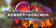 暴雪《魔兽世界手游》官网公测时间 魔兽弧光大作战上线时间介绍