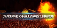 《方舟生存进化手游》上古神器之团结有什么用 上古神器之团结攻略