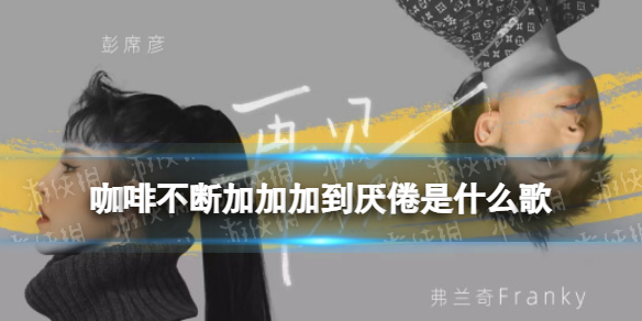 咖啡不断加加加到厌倦是什么歌 咖啡不断加加加到厌倦歌词
