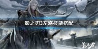 《影之刃3》左殇技能怎么搭配 左殇技能搭配推荐