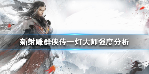 《新射雕群侠传之铁血丹心》一灯大师厉害吗 一灯大师强度分析