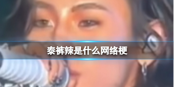 泰裤辣是什么时候的梗 泰裤辣是什么时候火起来的