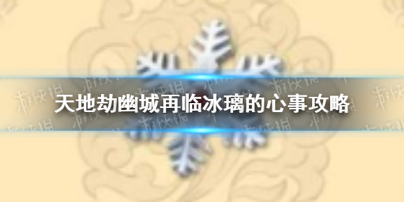 《天地劫》幽城再临冰璃的心事怎么做 冰璃的心事攻略
