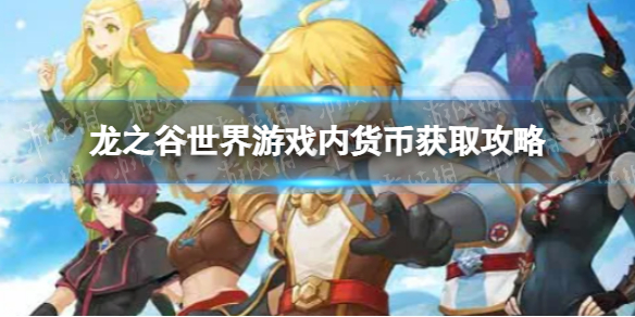 《龙之谷世界》游戏内货币获取攻略 龙之谷世界新手攻略扫盲