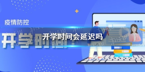 开学时间会延迟吗 2021下半年开学时间
