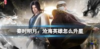 《秦时明月：沧海》英雄怎么升星 英雄升星表分享攻略