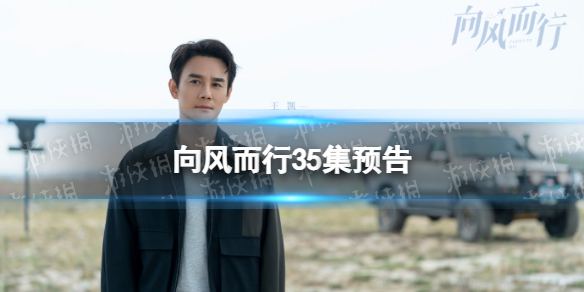 向风而行35集预告 向风而行35集剧情介绍