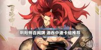 《阴阳师百闻牌》酒吞中速卡组推荐 酒吞核心中速卡组心得分享