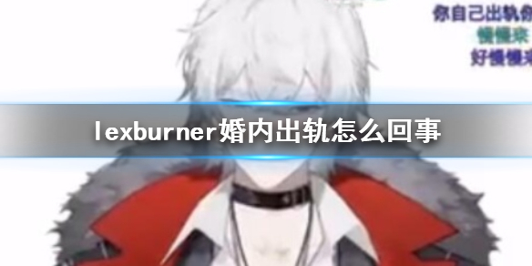 lexburner婚内出轨怎么回事 lexburner婚内出轨汇总详情